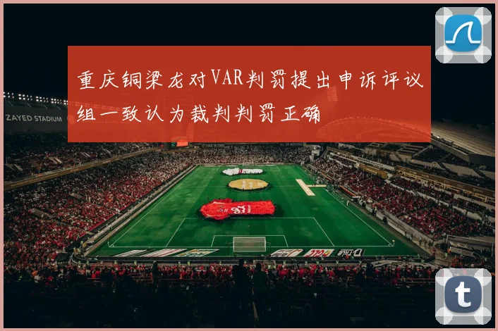 重庆铜梁龙对VAR判罚提出申诉评议组一致认为裁判判罚正确