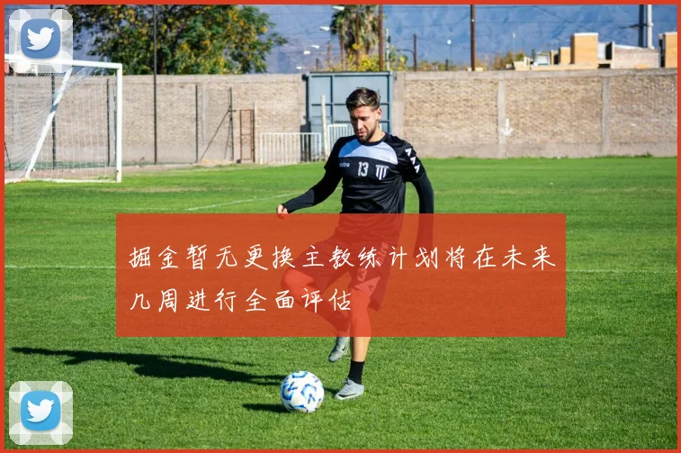 掘金暂无更换主教练计划将在未来几周进行全面评估