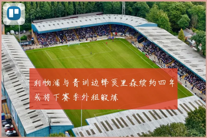 利物浦与青训边锋莫里森续约四年或将下赛季外租锻炼